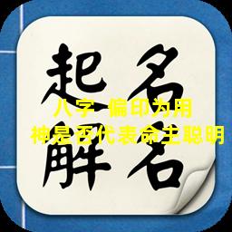 八字  偏印为用  神是否代表命主聪明